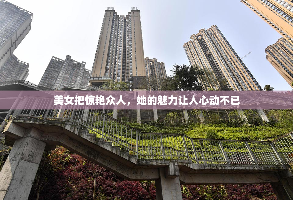 美女把惊艳众人，她的魅力让人心动不已