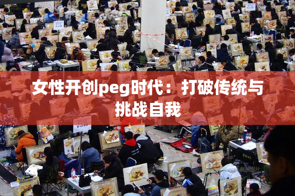 女性开创peg时代：打破传统与挑战自我