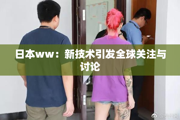 日本ww：新技术引发全球关注与讨论