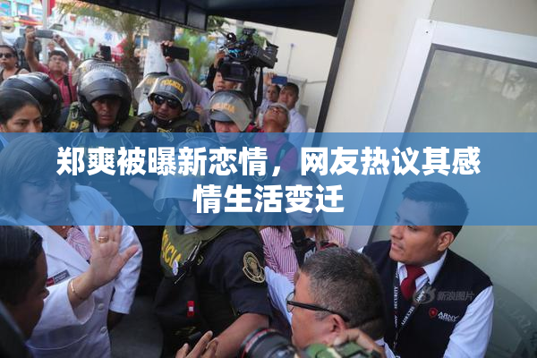 郑爽被曝新恋情，网友热议其感情生活变迁