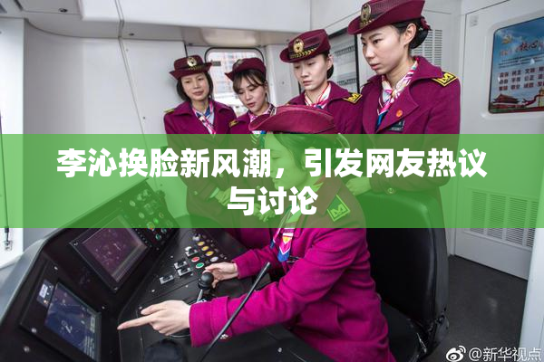 李沁换脸新风潮，引发网友热议与讨论
