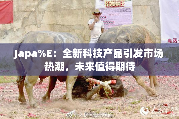 Japa%E：全新科技产品引发市场热潮，未来值得期待