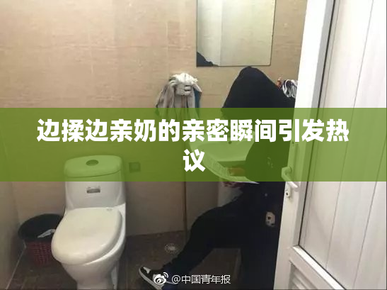 边揉边亲奶的亲密瞬间引发热议