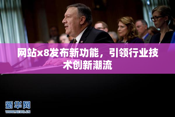 网站x8发布新功能，引领行业技术创新潮流