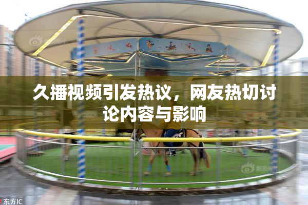 久播视频引发热议，网友热切讨论内容与影响