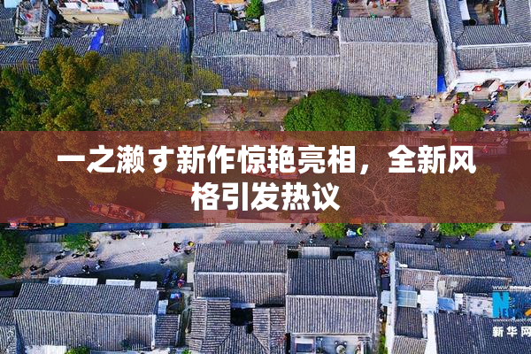 一之濑す新作惊艳亮相，全新风格引发热议