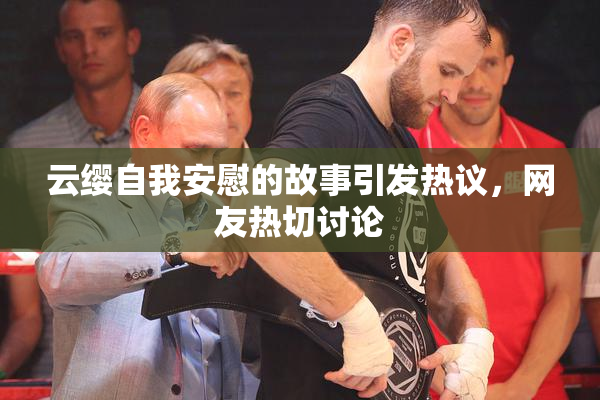 云缨自我安慰的故事引发热议，网友热切讨论
