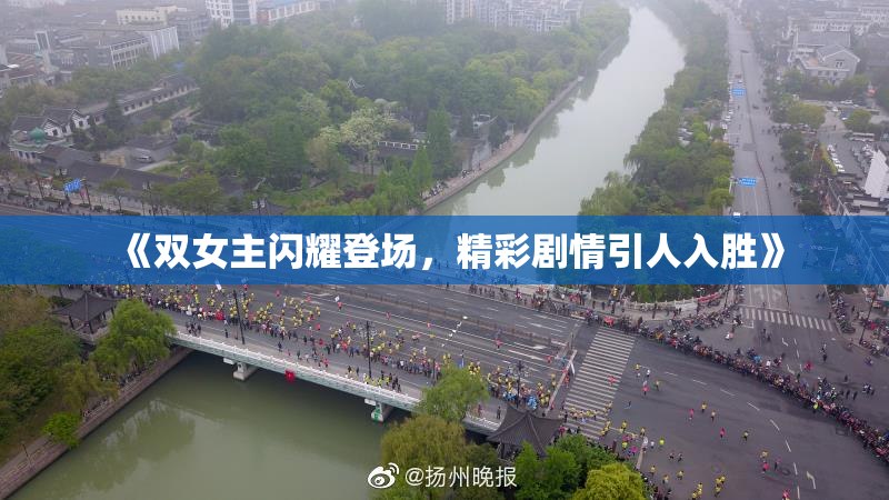 《双女主闪耀登场，精彩剧情引人入胜》