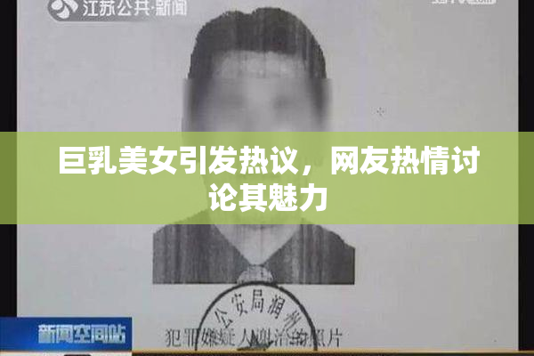 巨乳美女引发热议，网友热情讨论其魅力