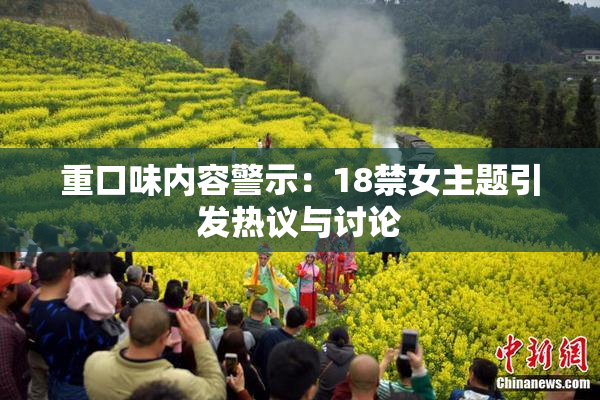 重口味内容警示：18禁女主题引发热议与讨论
