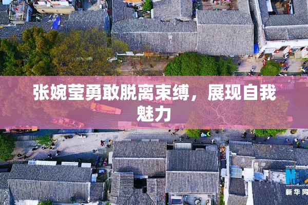 张婉莹勇敢脱离束缚，展现自我魅力