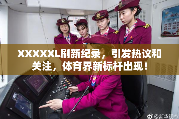 XXXXXL刷新纪录，引发热议和关注，体育界新标杆出现！