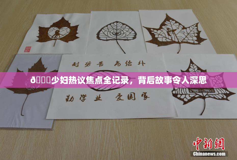 🔞少妇热议焦点全记录，背后故事令人深思