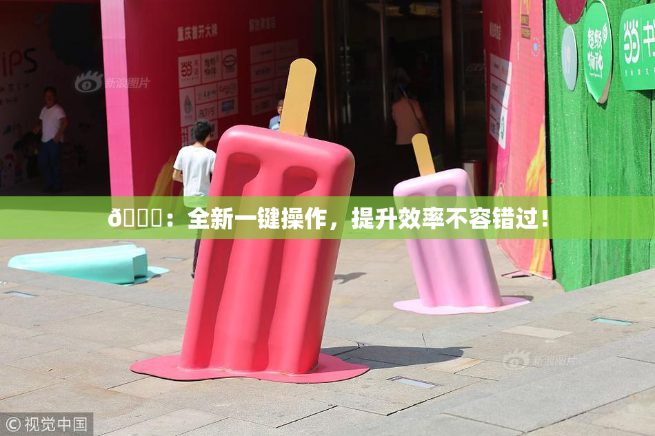 🔞：全新一键操作，提升效率不容错过！