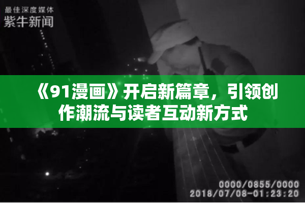 《91漫画》开启新篇章，引领创作潮流与读者互动新方式