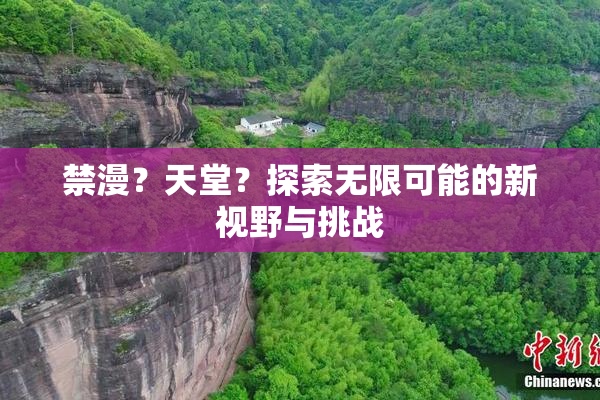 禁漫？天堂？探索无限可能的新视野与挑战