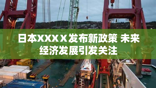 日本XXXⅩ发布新政策 未来经济发展引发关注