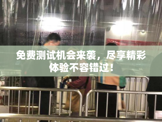 免费测试机会来袭，尽享精彩体验不容错过！