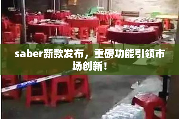 saber新款发布，重磅功能引领市场创新！