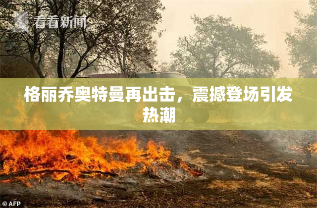 格丽乔奥特曼再出击，震撼登场引发热潮