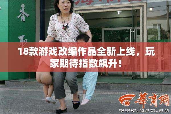 18款游戏改编作品全新上线，玩家期待指数飙升！