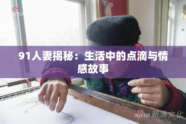 91人妻揭秘：生活中的点滴与情感故事