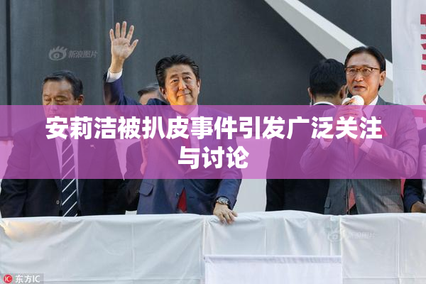安莉洁被扒皮事件引发广泛关注与讨论