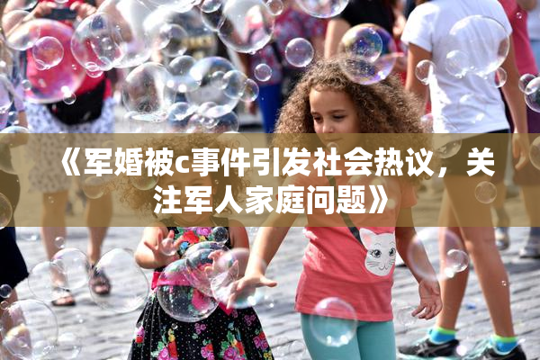 《军婚被c事件引发社会热议，关注军人家庭问题》
