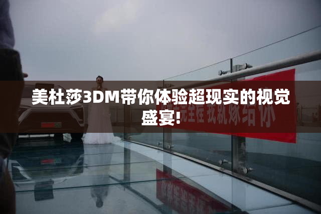 美杜莎3DM带你体验超现实的视觉盛宴!