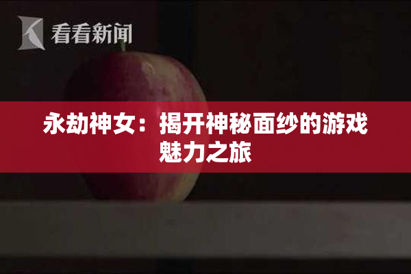 永劫神女：揭开神秘面纱的游戏魅力之旅