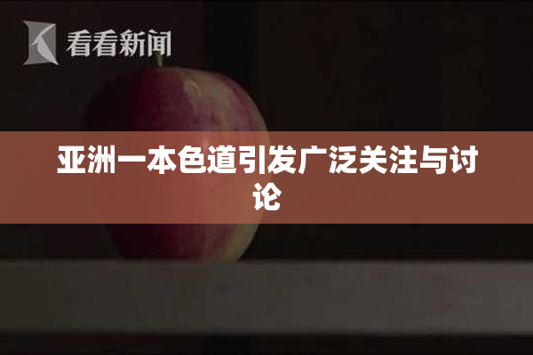 亚洲一本色道引发广泛关注与讨论