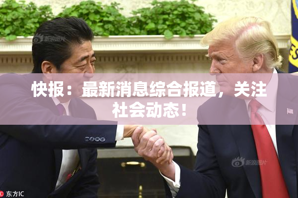 快报：最新消息综合报道，关注社会动态！
