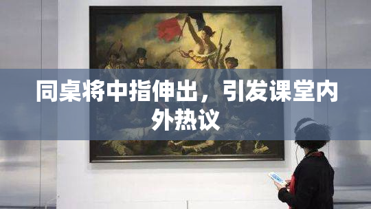 同桌将中指伸出，引发课堂内外热议