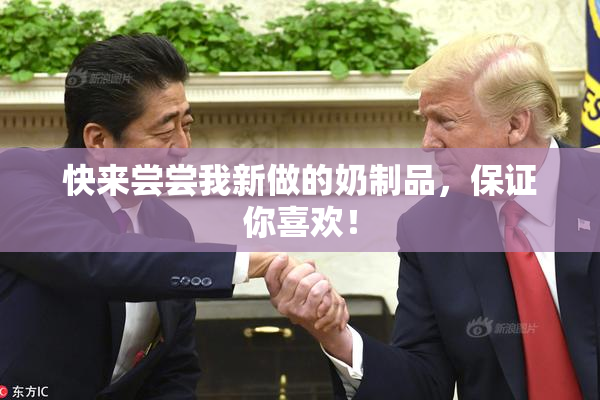 快来尝尝我新做的奶制品，保证你喜欢！