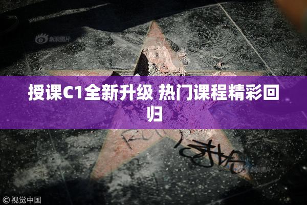 授课C1全新升级 热门课程精彩回归