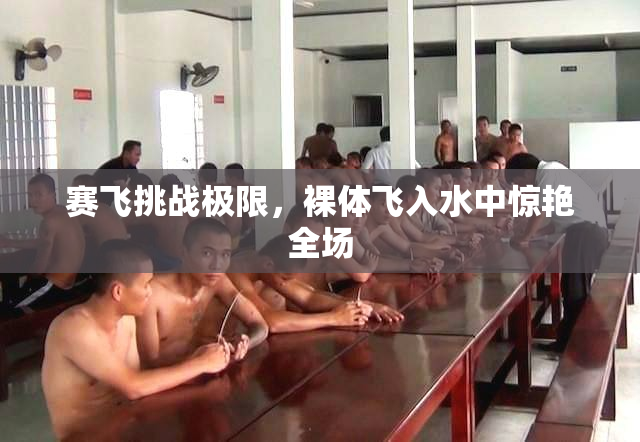 赛飞挑战极限，裸体飞入水中惊艳全场