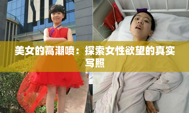 美女的高潮喷：探索女性欲望的真实写照