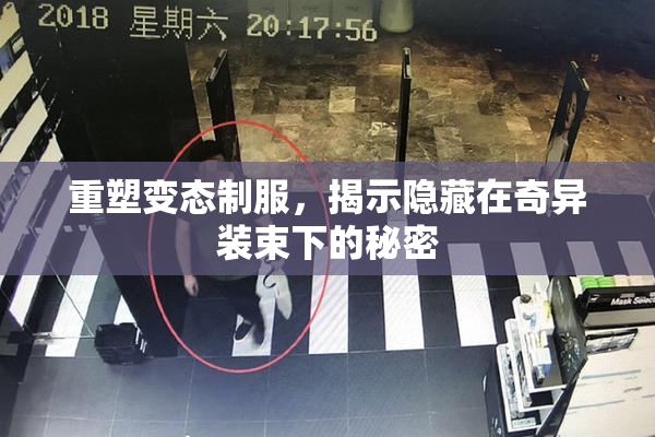 重塑变态制服，揭示隐藏在奇异装束下的秘密
