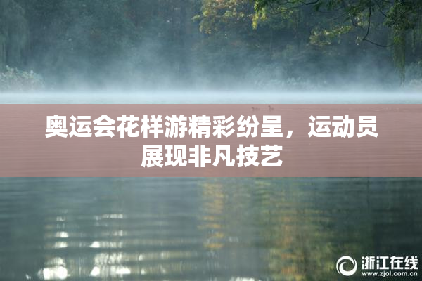 奥运会花样游精彩纷呈，运动员展现非凡技艺