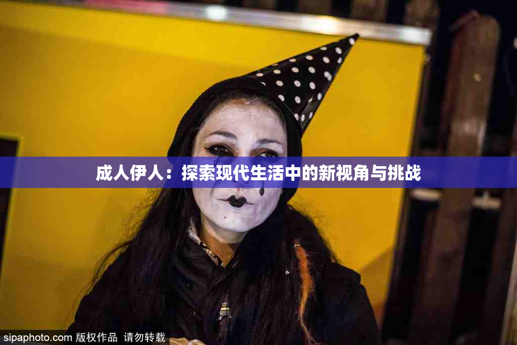 成人伊人：探索现代生活中的新视角与挑战