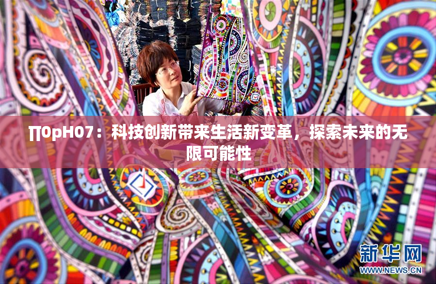 ∏0pH07：科技创新带来生活新变革，探索未来的无限可能性