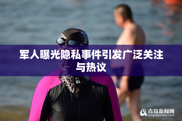 军人曝光隐私事件引发广泛关注与热议