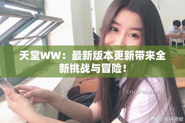 天堂WW：最新版本更新带来全新挑战与冒险！