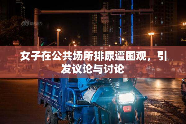 女子在公共场所排尿遭围观，引发议论与讨论