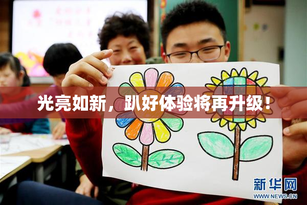 光亮如新，趴好体验将再升级！