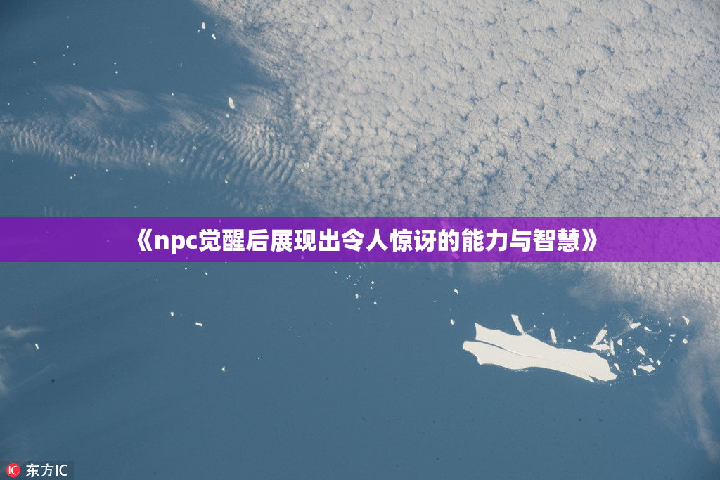 《npc觉醒后展现出令人惊讶的能力与智慧》