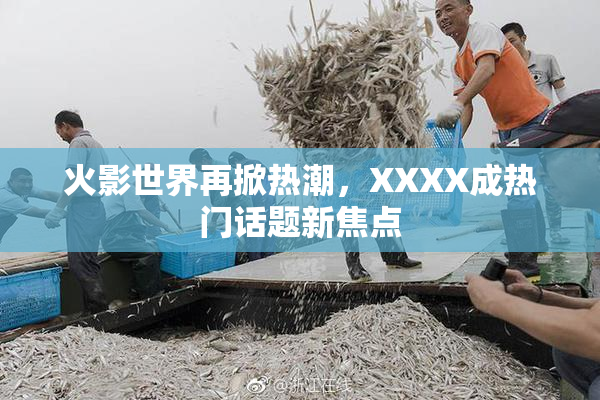 火影世界再掀热潮，XXXX成热门话题新焦点