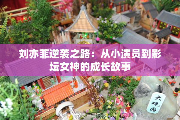 刘亦菲逆袭之路：从小演员到影坛女神的成长故事