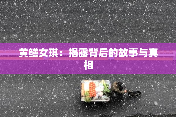 黄鳝女琪：揭露背后的故事与真相