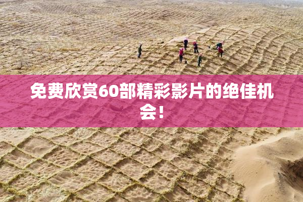 免费欣赏60部精彩影片的绝佳机会！